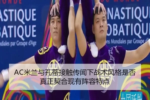 AC米兰与孔蒂接触传闻下战术风格是否真正契合现有阵容特点