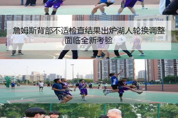 詹姆斯背部不适检查结果出炉湖人轮换调整面临全新考验