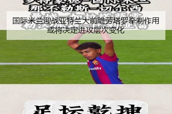 国际米兰迎战亚特兰大前瞻劳塔罗牵制作用或将决定进攻层次变化
