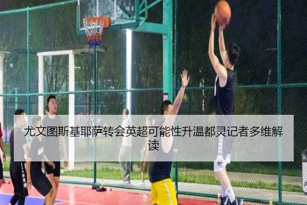 尤文图斯基耶萨转会英超可能性升温都灵记者多维解读