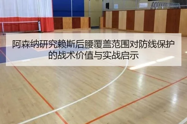 阿森纳研究赖斯后腰覆盖范围对防线保护的战术价值与实战启示