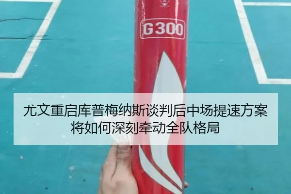 尤文重启库普梅纳斯谈判后中场提速方案将如何深刻牵动全队格局