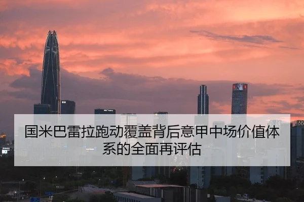 国米巴雷拉跑动覆盖背后意甲中场价值体系的全面再评估