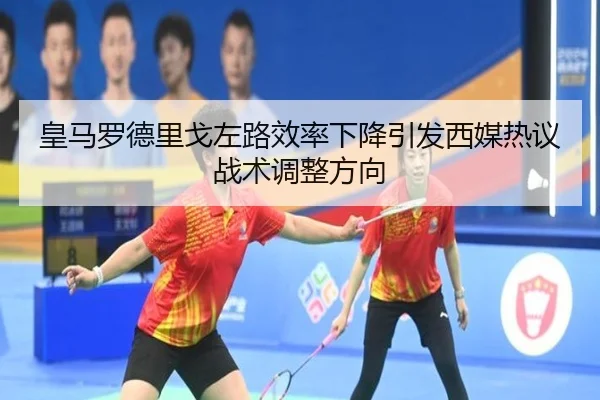 皇马罗德里戈左路效率下降引发西媒热议战术调整方向
