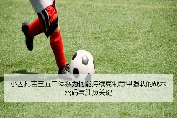 小因扎吉三五二体系为何能持续克制意甲强队的战术密码与胜负关键
