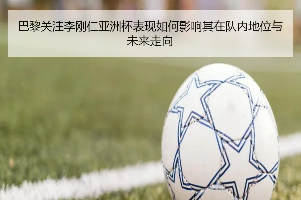 巴黎关注李刚仁亚洲杯表现如何影响其在队内地位与未来走向