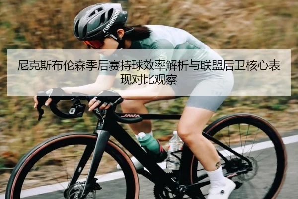 尼克斯布伦森季后赛持球效率解析与联盟后卫核心表现对比观察