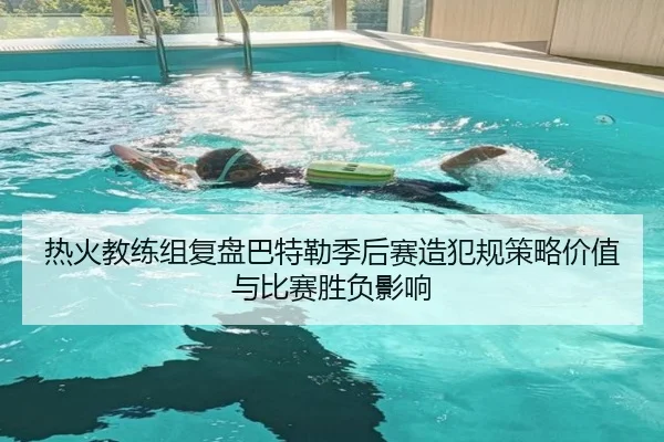 热火教练组复盘巴特勒季后赛造犯规策略价值与比赛胜负影响