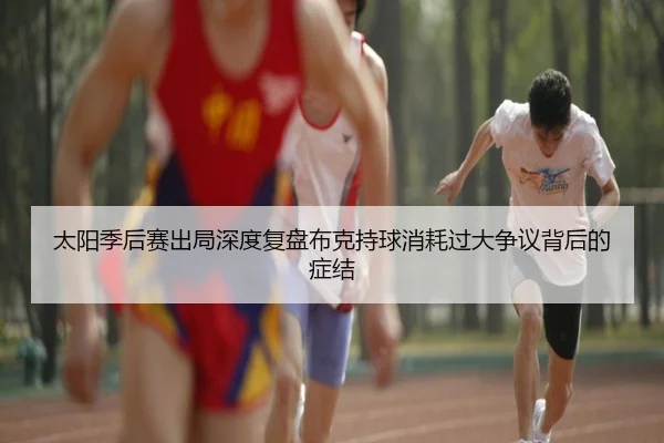 太阳季后赛出局深度复盘布克持球消耗过大争议背后的症结